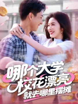 哪个大学校花漂亮就去哪里摆摊全集(大结局)